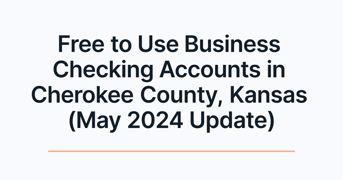 Free to Use Business Checking Accounts in Cherokee County, Kansas (May 2024 Update)